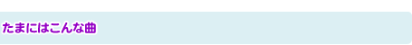 たまにはこんな曲
